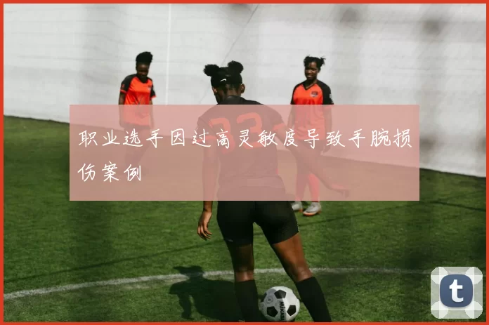 职业选手因过高灵敏度导致手腕损伤案例