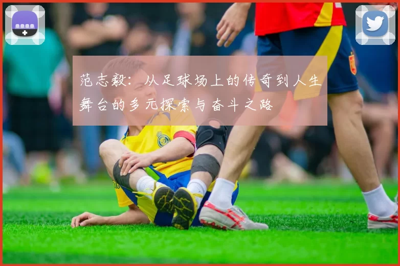 范志毅：从足球场上的传奇到人生舞台的多元探索与奋斗之路
