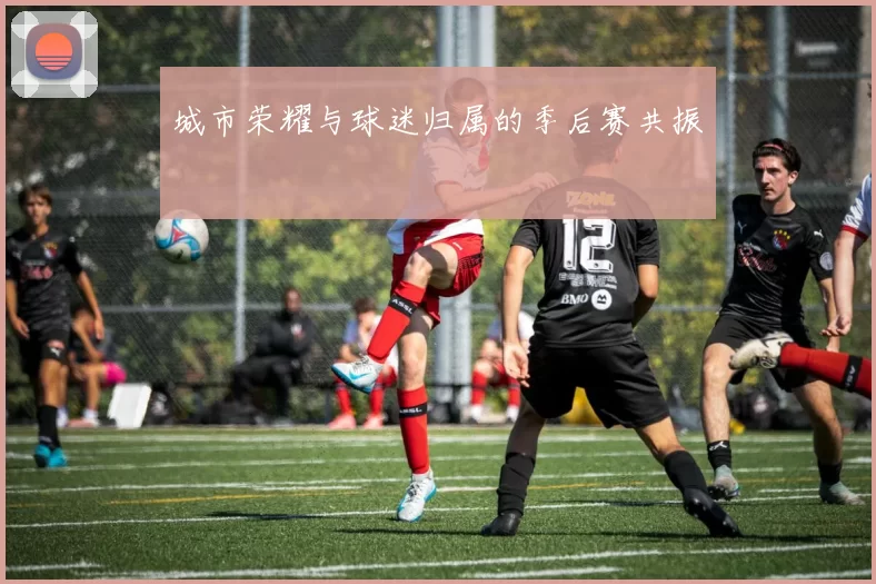 城市荣耀与球迷归属的季后赛共振