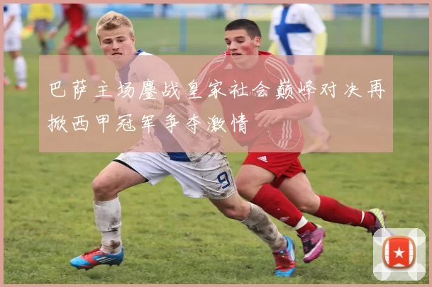 巴萨主场鏖战皇家社会巅峰对决再掀西甲冠军争夺激情