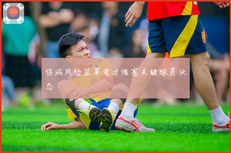伤病风险笼罩奇才活塞关键球员状态