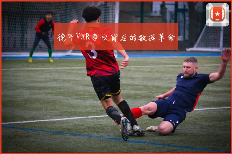 德甲VAR争议背后的数据革命