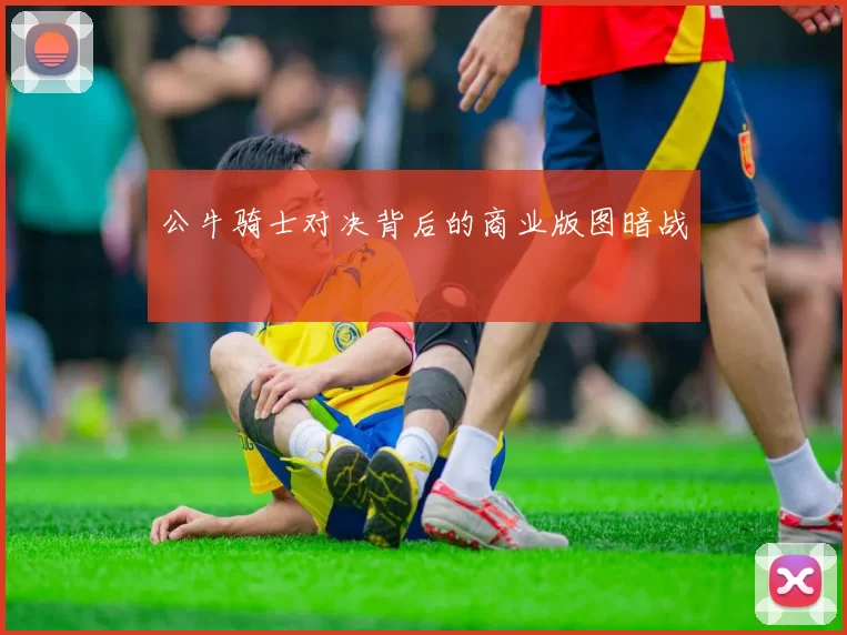 公牛骑士对决背后的商业版图暗战