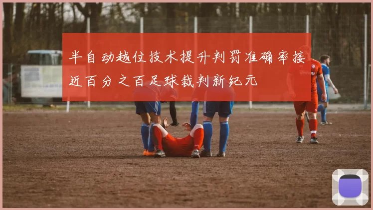 半自动越位技术提升判罚准确率接近百分之百足球裁判新纪元