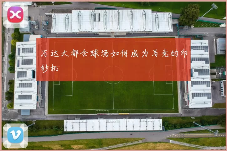 万达大都会球场如何成为马竞的印钞机