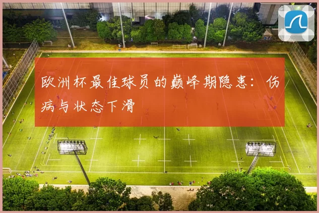 欧洲杯最佳球员的巅峰期隐患：伤病与状态下滑