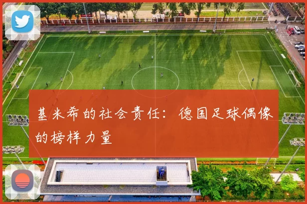 基米希的社会责任：德国足球偶像的榜样力量